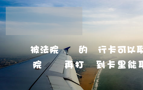 被法院凍結的銀行卡可以取款嗎(銀行卡被法院凍結,再打錢到卡里,能取出嗎)