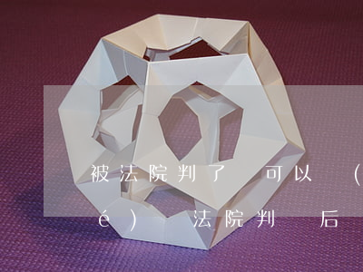 被法院判了還可以調(diào)節(jié)嗎(法院判決后執(zhí)行期間還能調(diào)解么)
