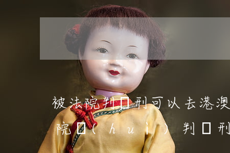 被法院判緩刑可以去港澳嗎(司法局不接收法院會(huì)判緩刑嗎)