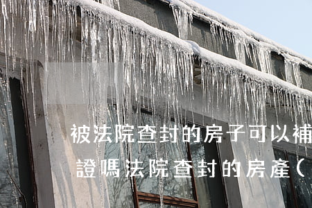 被法院查封的房子可以補房產(chǎn)證嗎(法院查封的房產(chǎn)能補辦房證嗎)