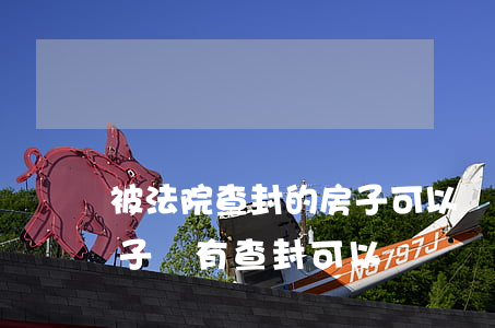 被法院查封的房子可以過戶嗎(房主被起訴房子沒有查封可以過戶嗎)