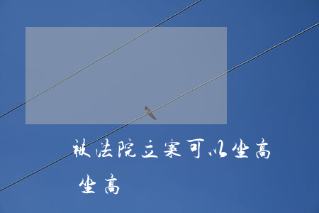 被法院立案可以坐高鐵嗎(法院立案后還可以坐高鐵嗎)