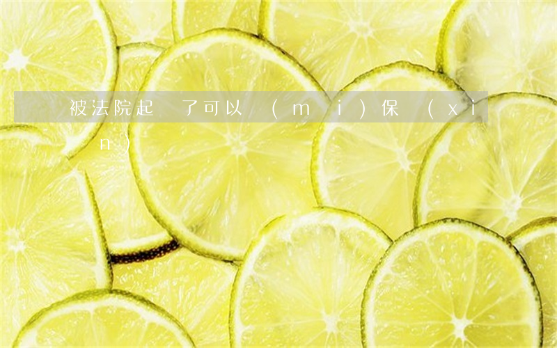 被法院起訴了可以買(mǎi)保險(xiǎn)嗎