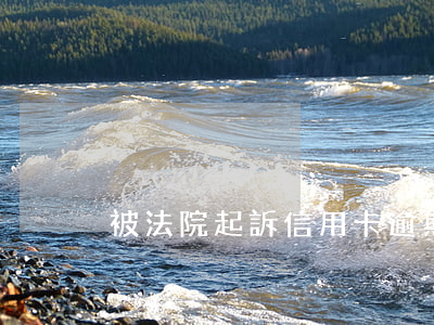 被法院起訴信用卡逾期需要做什么