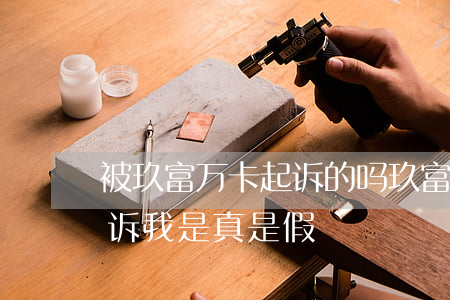 被玖富万卡起诉的吗(玖富万卡逾期了,现在起诉我,是真是假)