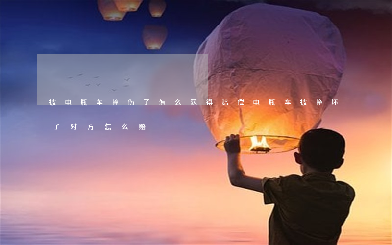 被电瓶车撞伤了怎么获得赔偿(电瓶车被撞坏了对方怎么赔)