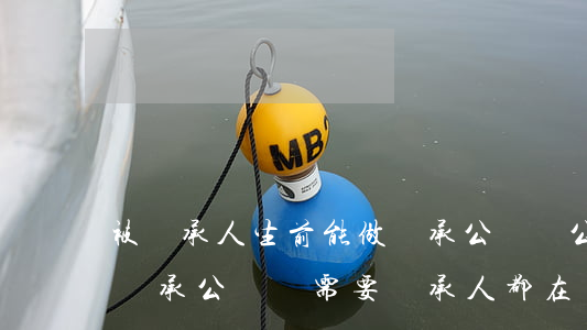 被繼承人生前能做繼承公證嗎(公證遺囑辦理繼承公證還需要繼承人都在嗎)