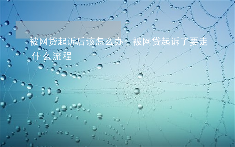 被网贷起诉后该怎么办-被网贷起诉了要走什么流程