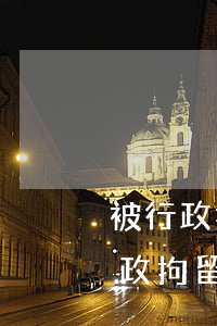 被行政拘留十天怎么補(bǔ)救撈人(被行政拘留了怎么保釋最快)