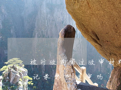 被行政拘留过政审材料上也要标注吗(有拘留记录影响政审吗)