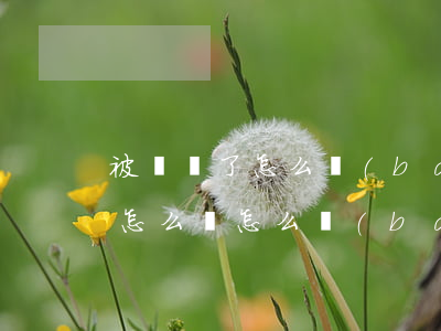 被詐騙了怎么報(bào)案有效(遇到詐騙怎么辦怎么報(bào)案)