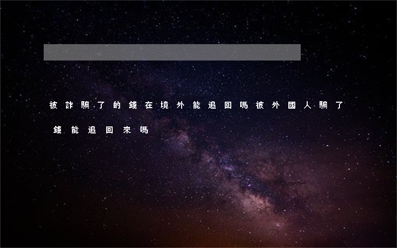 被詐騙了的錢在境外能追回嗎(被外國人騙了錢能追回來嗎)