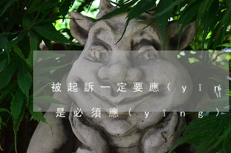 被起訴一定要應(yīng)訴嗎(起訴是不是必須應(yīng)訴)
