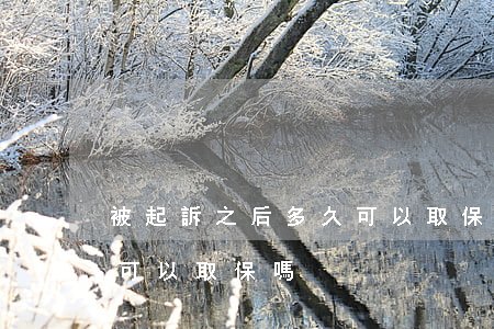 被起訴之后多久可以取保嗎(被起訴之后多久可以取保嗎)