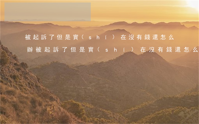 被起訴了但是實(shí)在沒有錢還怎么辦(被起訴了但是實(shí)在沒有錢還怎么辦以后會不會有不良記錄)