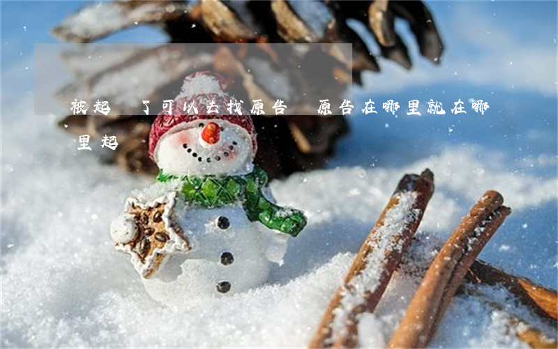 被起訴了可以去找原告嗎(原告在哪里就在哪里起訴嗎)