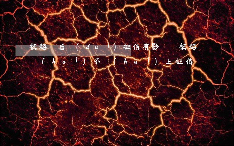 被起訴后對(duì)征信有影響嗎(被起訴會(huì)不會(huì)上征信)