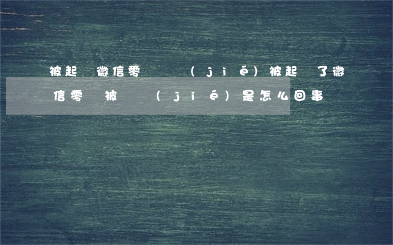 被起訴微信零錢凍結(jié)(被起訴了微信零錢被凍結(jié)是怎么回事)