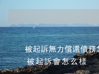 被起訴無力償還債務怎么處理(無法償還債務被起訴會怎么樣)