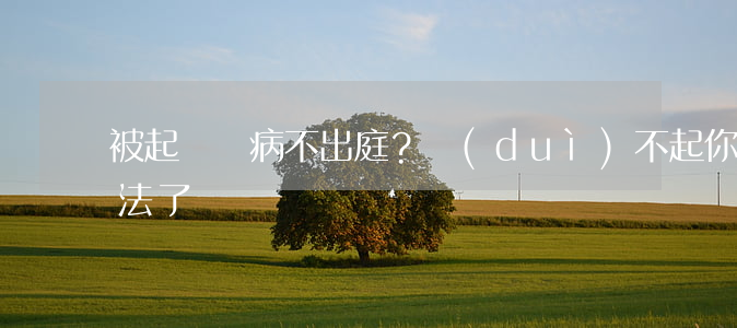 被起訴裝病不出庭？對(duì)不起，你犯法了