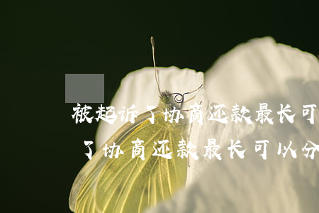 被起诉了协商还款最长可以分几年-被起诉了协商还款最长可以分几年还吗