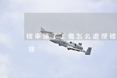 被車撞了工傷怎么處理(被車撞了工傷怎么處理)