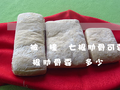 被車撞斷七根肋骨可要求哪些賠償(車禍斷七根肋骨要賠多少錢)