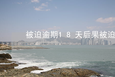 被迫逾期18天后果(被迫逾期18天后果)