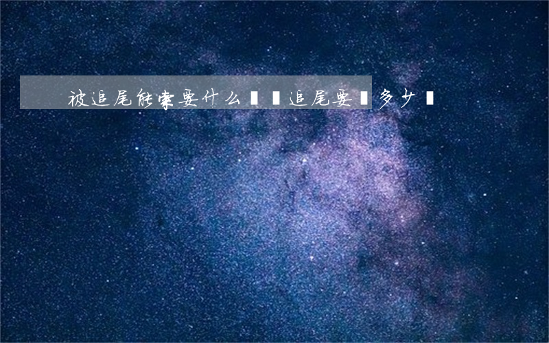 被追尾能索要什么賠償(追尾要賠多少錢)