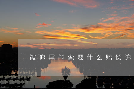 被追尾能索要什么赔偿(追尾要赔多少钱)