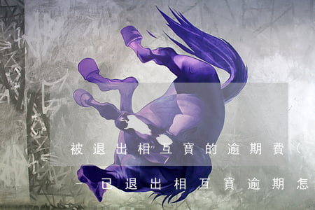 被退出相互寶的逾期費(fèi)用怎么交-已退出相互寶逾期怎么交費(fèi)