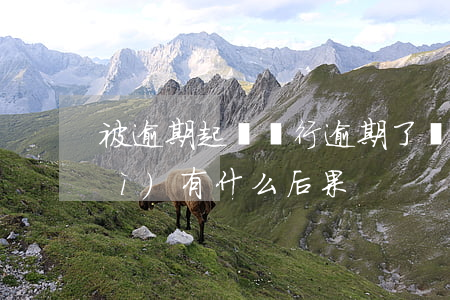 被逾期起訴銀行(逾期了銀行起訴了會(huì)有什么后果)