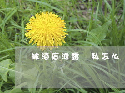被酒店泄露隱私怎么賠償