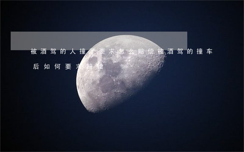 被酒驾的人撞了要求怎么赔偿(被酒驾的撞车后如何要求赔偿)