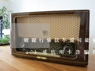 被銀行催款不還可能會(huì)構(gòu)成信用卡詐騙罪嗎