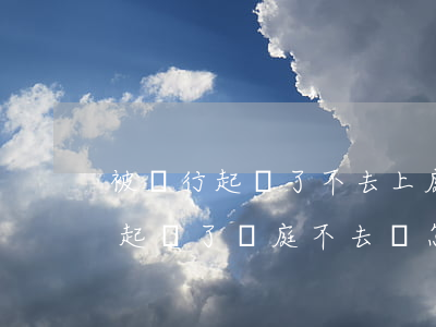 被銀行起訴了不去上庭會怎么樣(欠銀行錢被起訴了開庭不去會怎么樣)