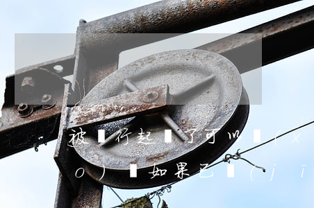 被銀行起訴了可以協(xié)調(diào)嗎(如果已經(jīng)被銀行起訴了還能跟銀行協(xié)商)