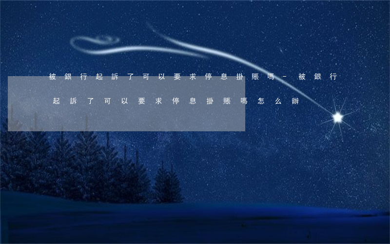 被銀行起訴了可以要求停息掛賬嗎-被銀行起訴了可以要求停息掛賬嗎怎么辦