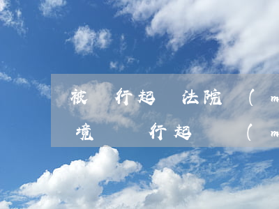 被銀行起訴法院沒(méi)有判決可以出境嗎(銀行起訴沒(méi)有可被執(zhí)行財(cái)產(chǎn)怎么辦)