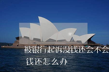 被银行起诉没钱还会不会坐牢(被银行起诉没钱还怎么办)