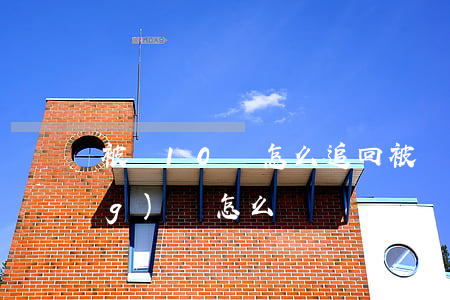 被騙10萬怎么追回(被騙十幾萬應(yīng)該怎么辦)