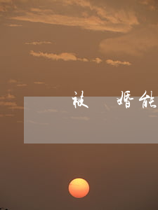 被騙婚能報警嗎(被告騙婚怎么辦)