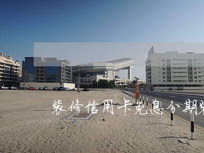 装修信用卡免息分期(装修公司免息分期)