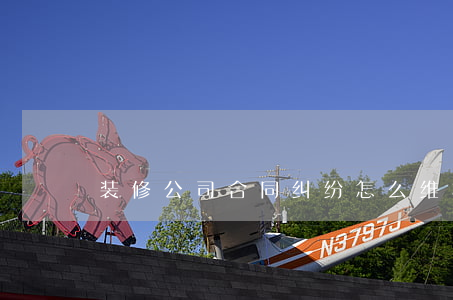 装修公司合同纠纷怎么维权