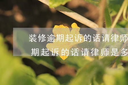 装修逾期起诉的话请律师是多少钱-装修逾期起诉的话请律师是多少钱呢