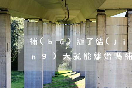 補(bǔ)辦了結(jié)婚證當(dāng)天就能離婚嗎(補(bǔ)辦結(jié)婚證后可以直接辦理離婚嗎)