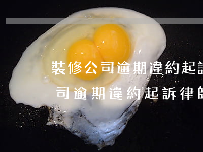 裝修公司逾期違約起訴律師費多少-裝修公司逾期違約起訴律師費多少錢