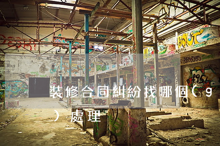 裝修合同糾紛找哪個(gè)部門(mén)處理