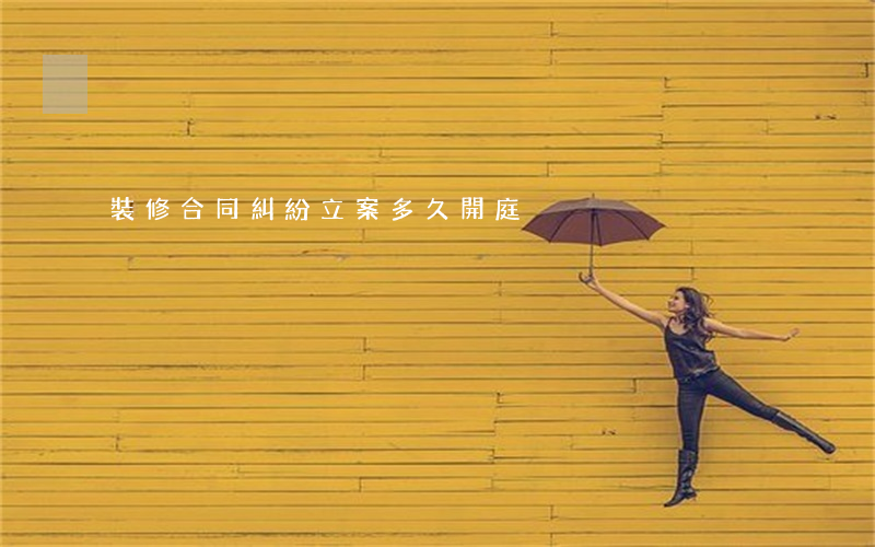 裝修合同糾紛立案多久開庭