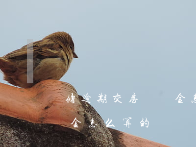 裝修逾期交房違約金怎么算(裝修逾期交房違約金怎么算的)